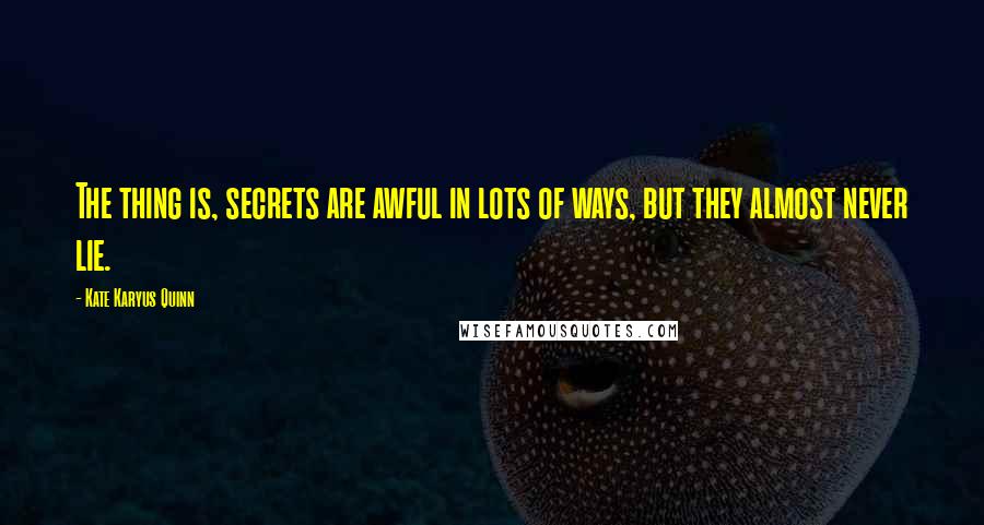 Kate Karyus Quinn Quotes: The thing is, secrets are awful in lots of ways, but they almost never lie.