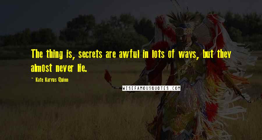 Kate Karyus Quinn Quotes: The thing is, secrets are awful in lots of ways, but they almost never lie.