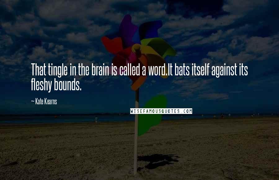 Kate Kearns Quotes: That tingle in the brain is called a word.It bats itself against its fleshy bounds.