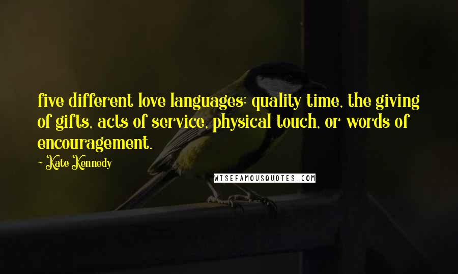 Kate Kennedy Quotes: five different love languages: quality time, the giving of gifts, acts of service, physical touch, or words of encouragement.