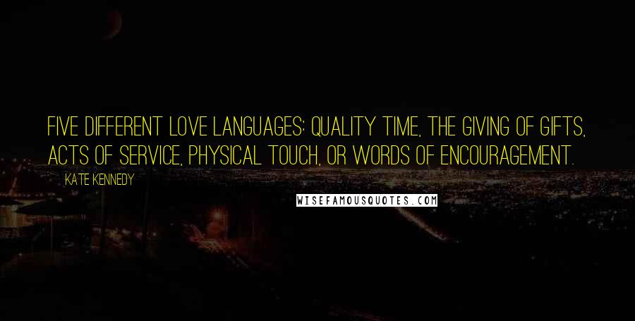 Kate Kennedy Quotes: five different love languages: quality time, the giving of gifts, acts of service, physical touch, or words of encouragement.