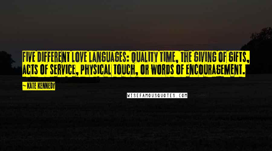 Kate Kennedy Quotes: five different love languages: quality time, the giving of gifts, acts of service, physical touch, or words of encouragement.