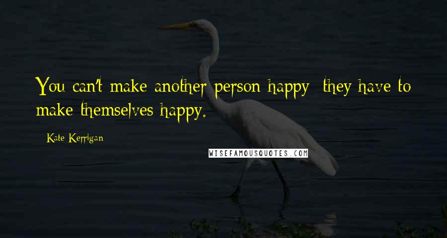 Kate Kerrigan Quotes: You can't make another person happy: they have to make themselves happy.