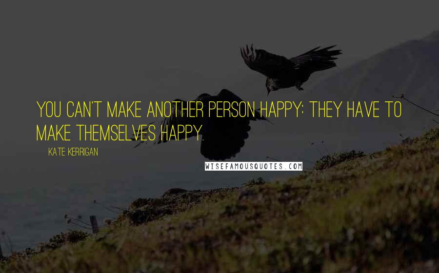 Kate Kerrigan Quotes: You can't make another person happy: they have to make themselves happy.