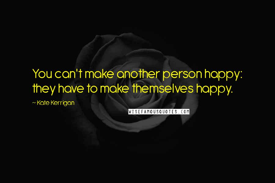 Kate Kerrigan Quotes: You can't make another person happy: they have to make themselves happy.