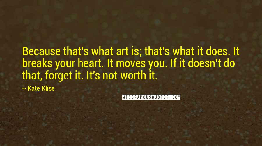 Kate Klise Quotes: Because that's what art is; that's what it does. It breaks your heart. It moves you. If it doesn't do that, forget it. It's not worth it.