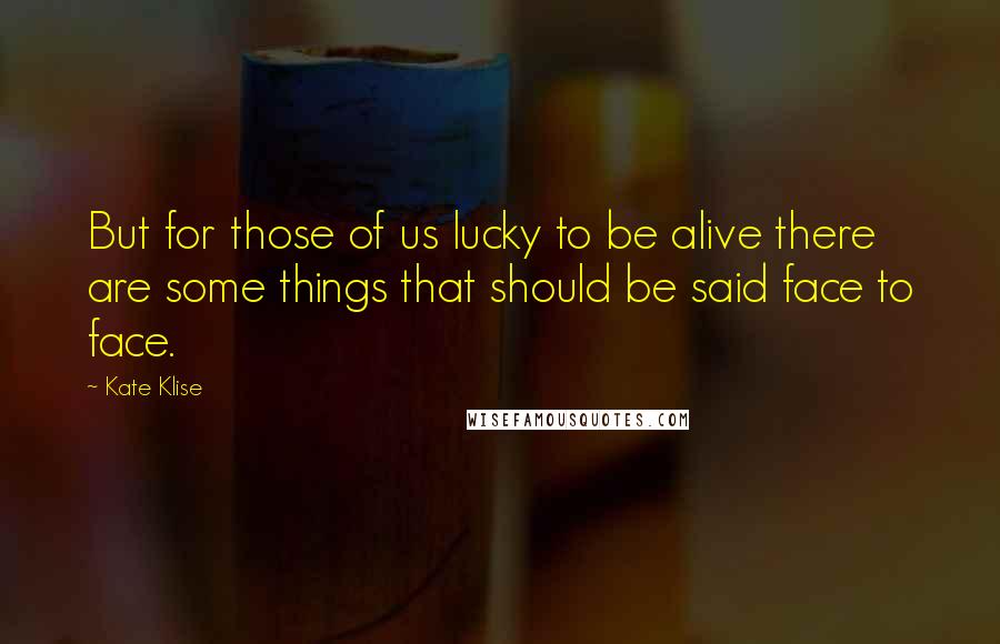 Kate Klise Quotes: But for those of us lucky to be alive there are some things that should be said face to face.