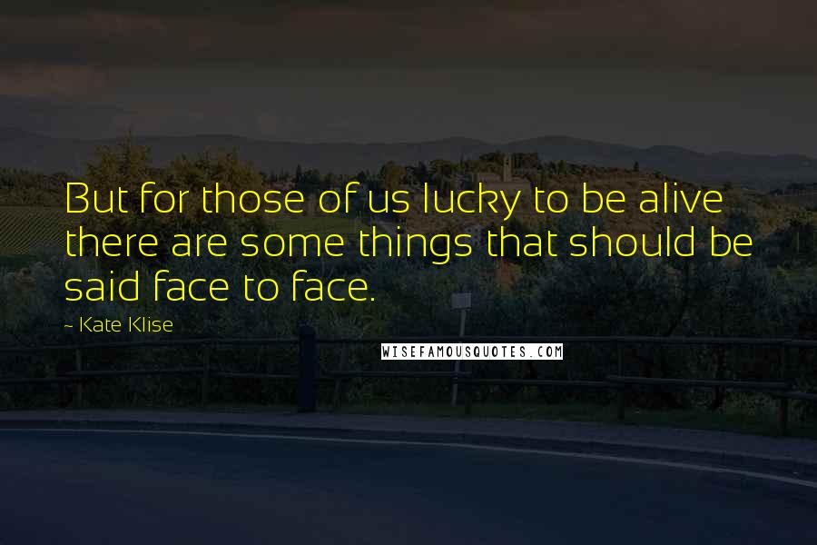 Kate Klise Quotes: But for those of us lucky to be alive there are some things that should be said face to face.