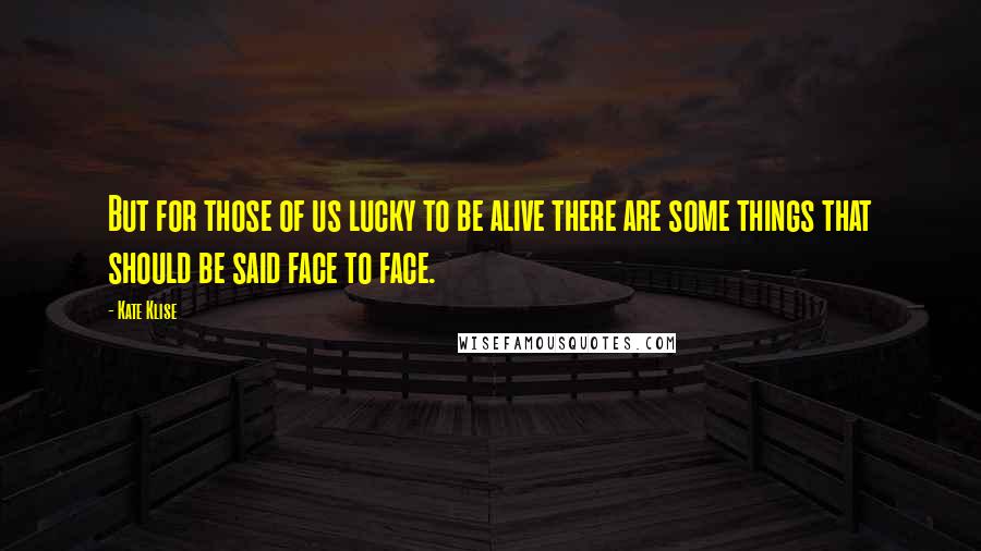 Kate Klise Quotes: But for those of us lucky to be alive there are some things that should be said face to face.