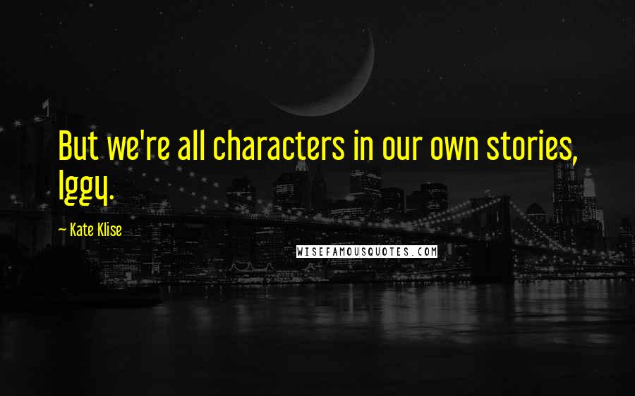 Kate Klise Quotes: But we're all characters in our own stories, Iggy.