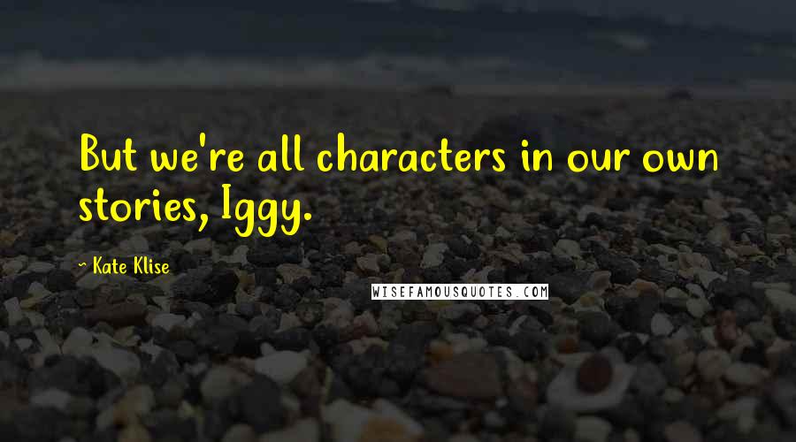 Kate Klise Quotes: But we're all characters in our own stories, Iggy.