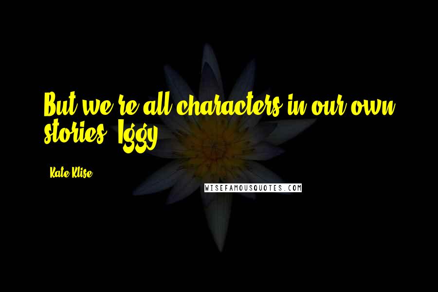 Kate Klise Quotes: But we're all characters in our own stories, Iggy.