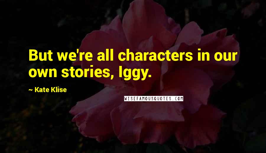 Kate Klise Quotes: But we're all characters in our own stories, Iggy.