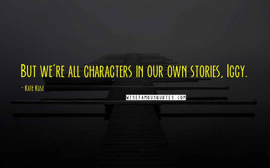 Kate Klise Quotes: But we're all characters in our own stories, Iggy.