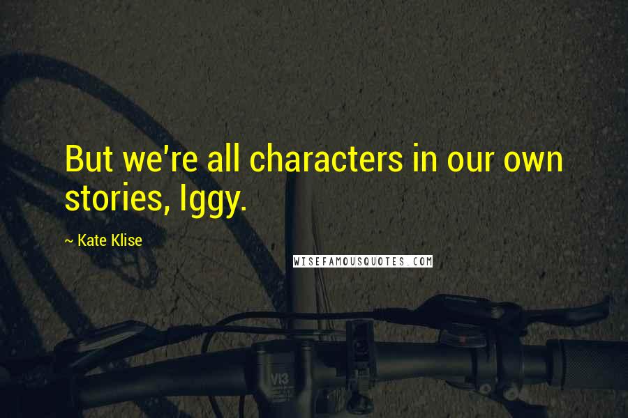 Kate Klise Quotes: But we're all characters in our own stories, Iggy.