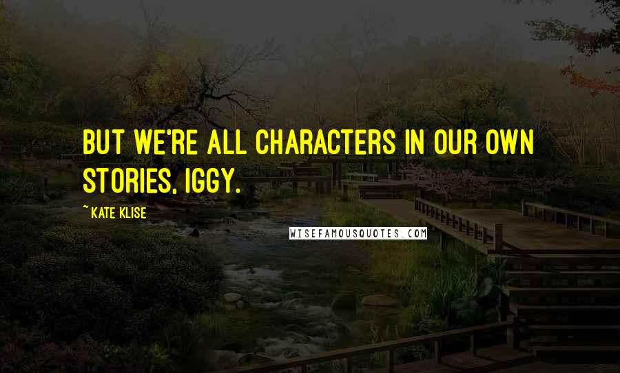 Kate Klise Quotes: But we're all characters in our own stories, Iggy.