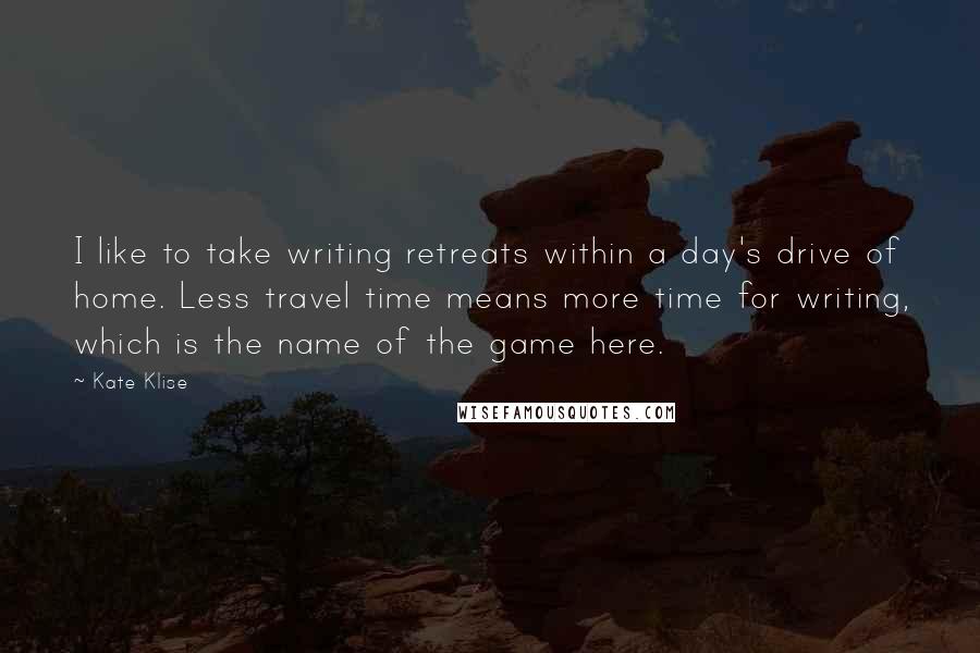 Kate Klise Quotes: I like to take writing retreats within a day's drive of home. Less travel time means more time for writing, which is the name of the game here.