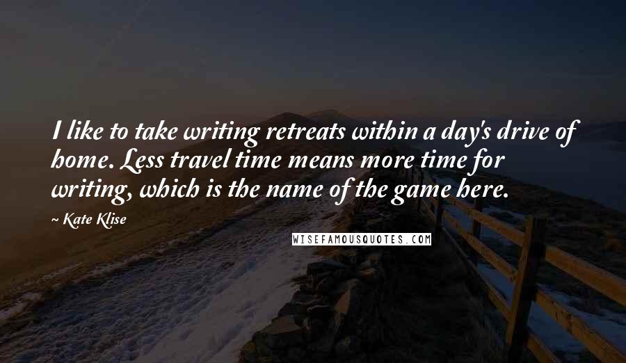 Kate Klise Quotes: I like to take writing retreats within a day's drive of home. Less travel time means more time for writing, which is the name of the game here.