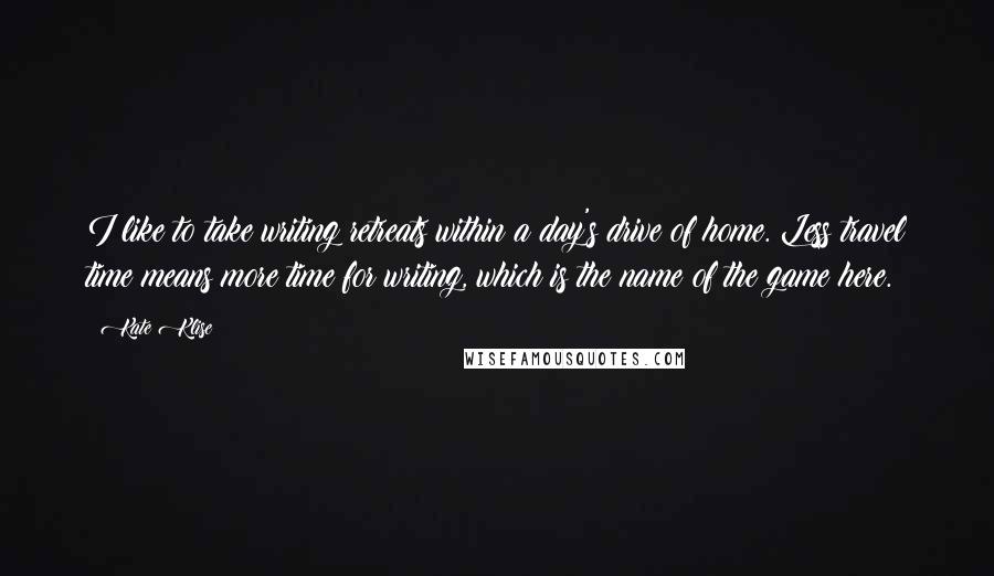 Kate Klise Quotes: I like to take writing retreats within a day's drive of home. Less travel time means more time for writing, which is the name of the game here.