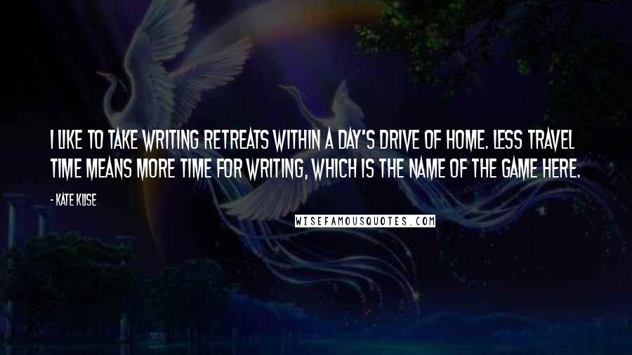 Kate Klise Quotes: I like to take writing retreats within a day's drive of home. Less travel time means more time for writing, which is the name of the game here.