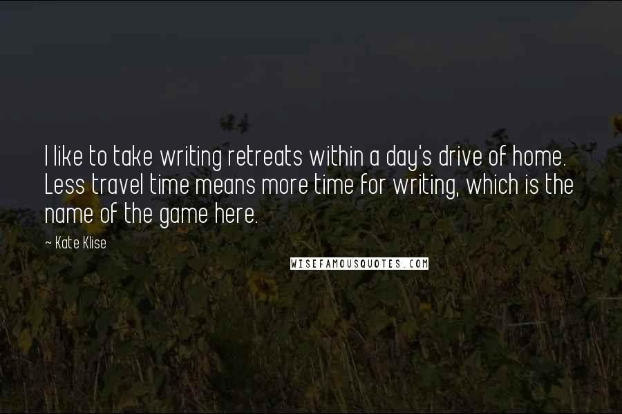 Kate Klise Quotes: I like to take writing retreats within a day's drive of home. Less travel time means more time for writing, which is the name of the game here.