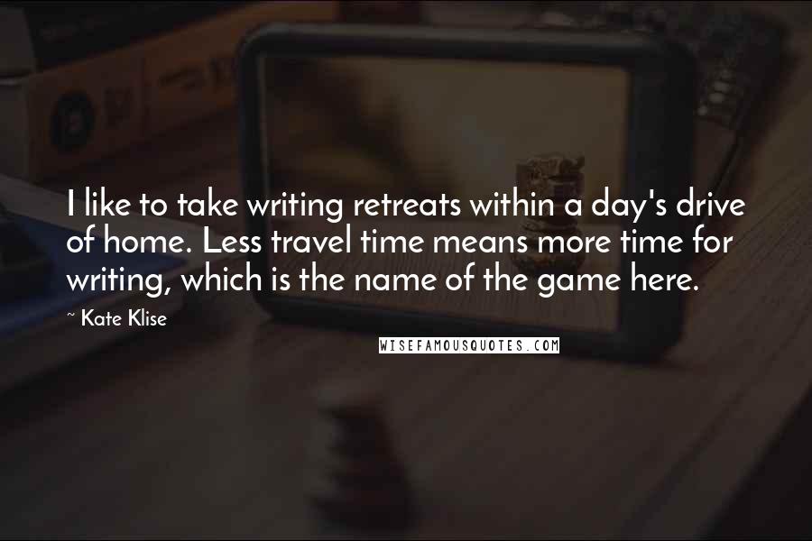 Kate Klise Quotes: I like to take writing retreats within a day's drive of home. Less travel time means more time for writing, which is the name of the game here.