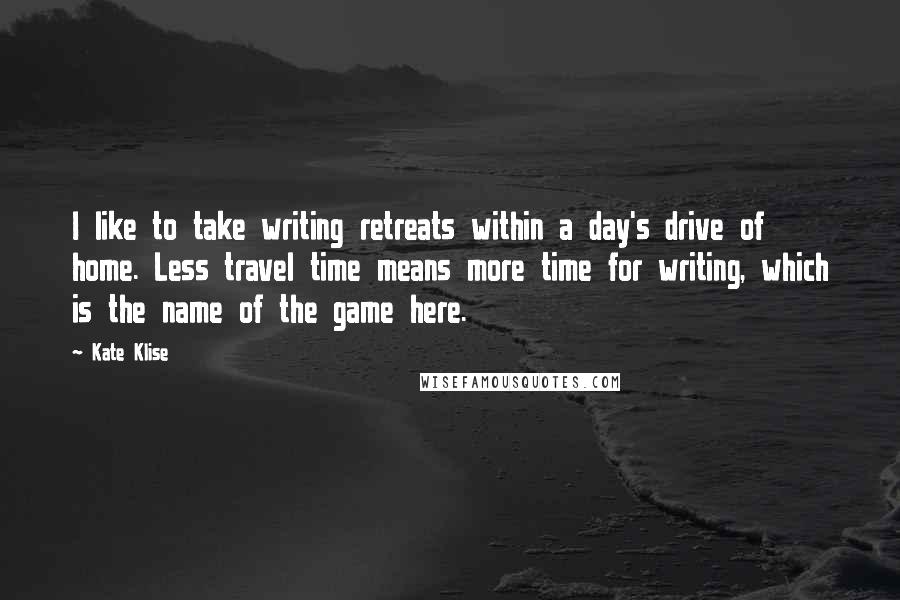 Kate Klise Quotes: I like to take writing retreats within a day's drive of home. Less travel time means more time for writing, which is the name of the game here.