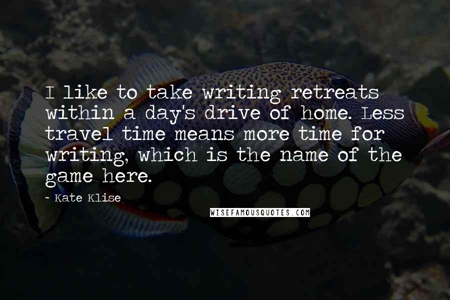 Kate Klise Quotes: I like to take writing retreats within a day's drive of home. Less travel time means more time for writing, which is the name of the game here.