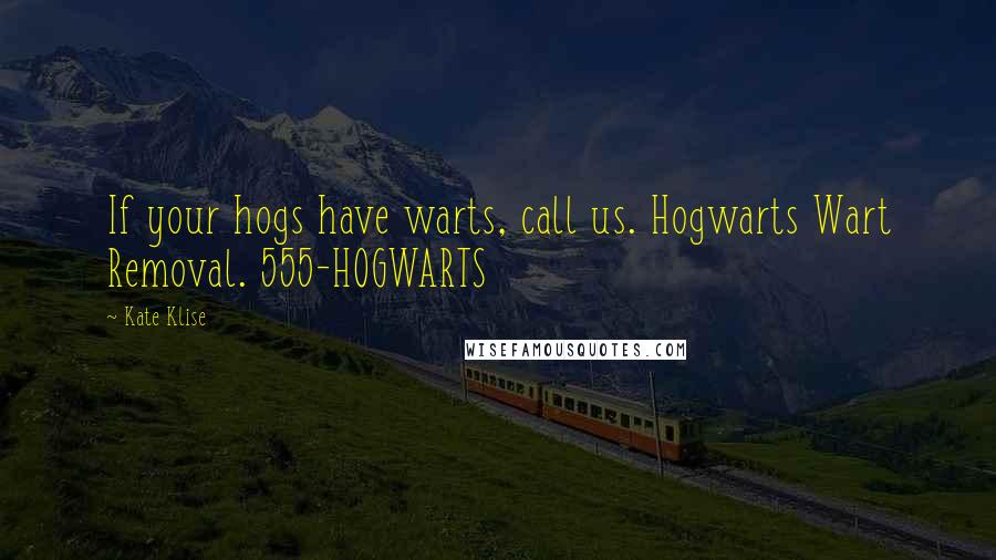 Kate Klise Quotes: If your hogs have warts, call us. Hogwarts Wart Removal. 555-HOGWARTS