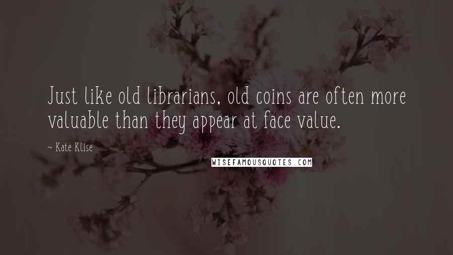 Kate Klise Quotes: Just like old librarians, old coins are often more valuable than they appear at face value.