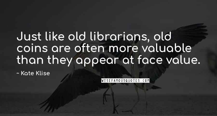 Kate Klise Quotes: Just like old librarians, old coins are often more valuable than they appear at face value.