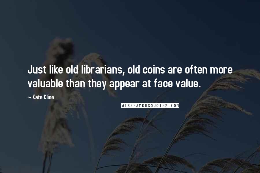 Kate Klise Quotes: Just like old librarians, old coins are often more valuable than they appear at face value.