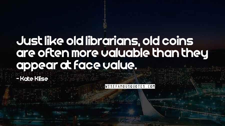 Kate Klise Quotes: Just like old librarians, old coins are often more valuable than they appear at face value.