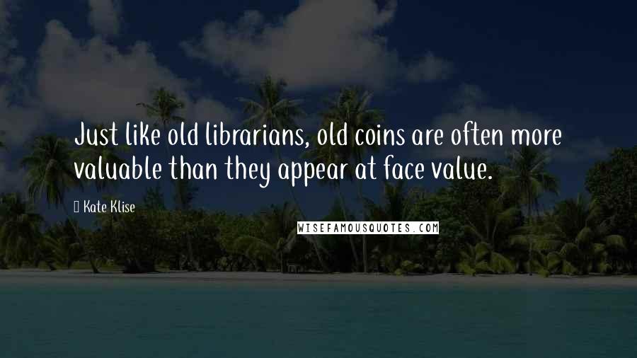 Kate Klise Quotes: Just like old librarians, old coins are often more valuable than they appear at face value.