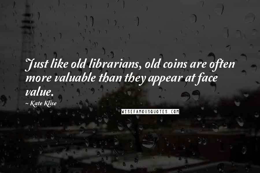Kate Klise Quotes: Just like old librarians, old coins are often more valuable than they appear at face value.