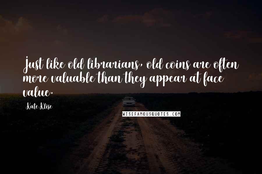 Kate Klise Quotes: Just like old librarians, old coins are often more valuable than they appear at face value.