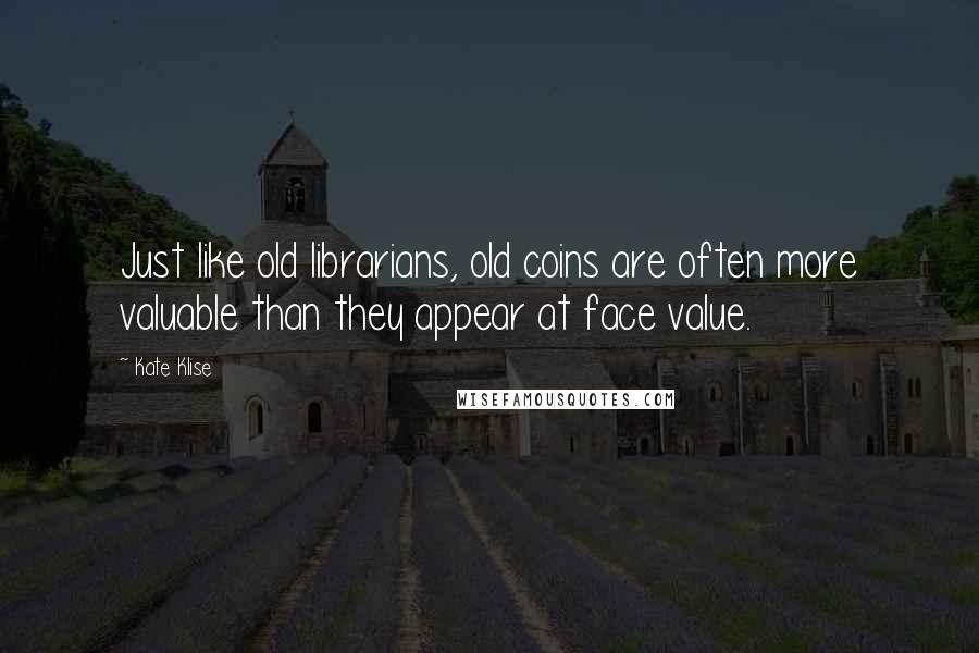 Kate Klise Quotes: Just like old librarians, old coins are often more valuable than they appear at face value.