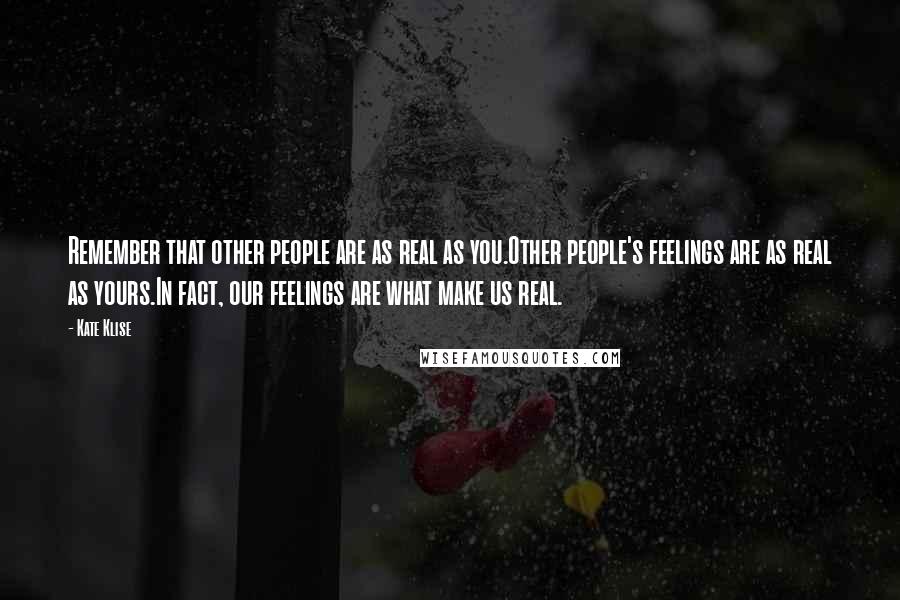 Kate Klise Quotes: Remember that other people are as real as you.Other people's feelings are as real as yours.In fact, our feelings are what make us real.
