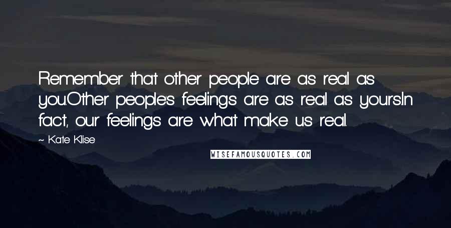Kate Klise Quotes: Remember that other people are as real as you.Other people's feelings are as real as yours.In fact, our feelings are what make us real.