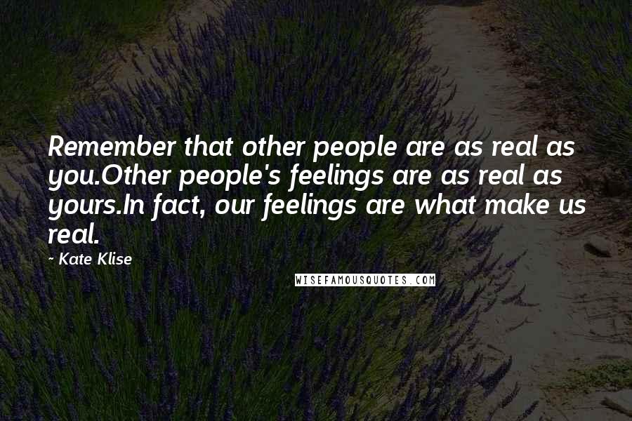 Kate Klise Quotes: Remember that other people are as real as you.Other people's feelings are as real as yours.In fact, our feelings are what make us real.