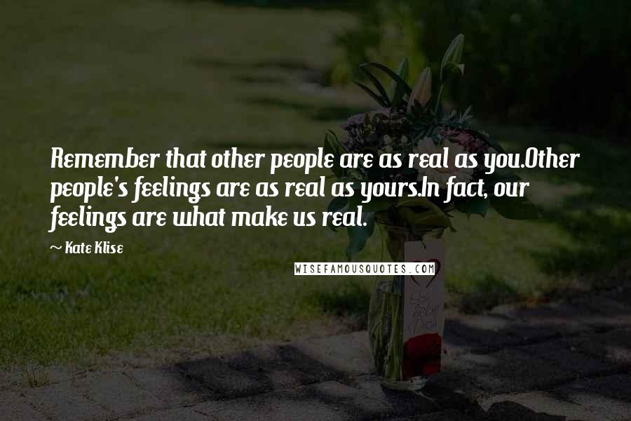 Kate Klise Quotes: Remember that other people are as real as you.Other people's feelings are as real as yours.In fact, our feelings are what make us real.