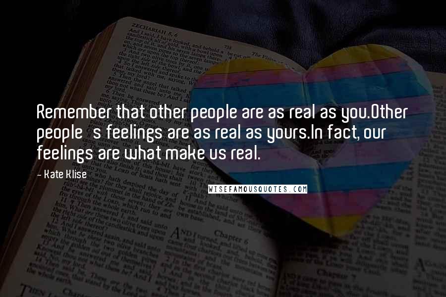 Kate Klise Quotes: Remember that other people are as real as you.Other people's feelings are as real as yours.In fact, our feelings are what make us real.