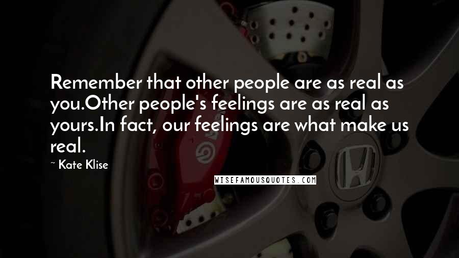 Kate Klise Quotes: Remember that other people are as real as you.Other people's feelings are as real as yours.In fact, our feelings are what make us real.