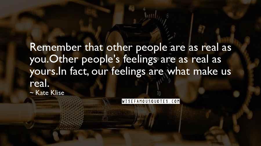 Kate Klise Quotes: Remember that other people are as real as you.Other people's feelings are as real as yours.In fact, our feelings are what make us real.