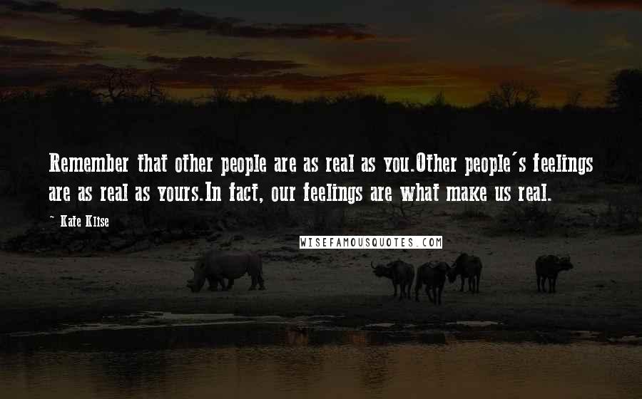 Kate Klise Quotes: Remember that other people are as real as you.Other people's feelings are as real as yours.In fact, our feelings are what make us real.