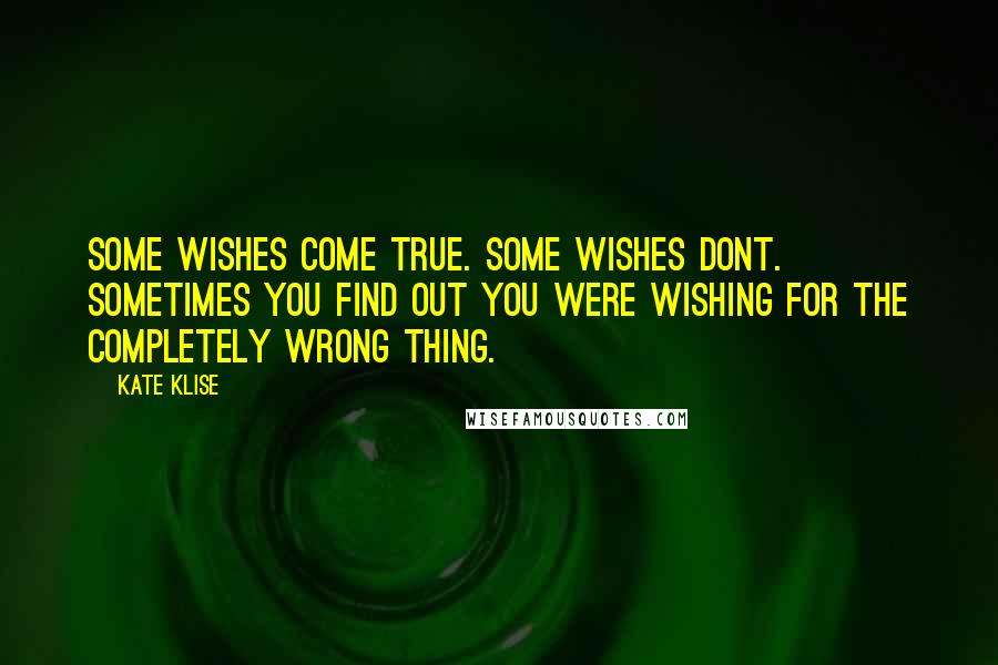 Kate Klise Quotes: Some wishes come true. some wishes dont. sometimes you find out you were wishing for the completely wrong thing.