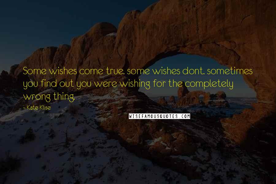 Kate Klise Quotes: Some wishes come true. some wishes dont. sometimes you find out you were wishing for the completely wrong thing.