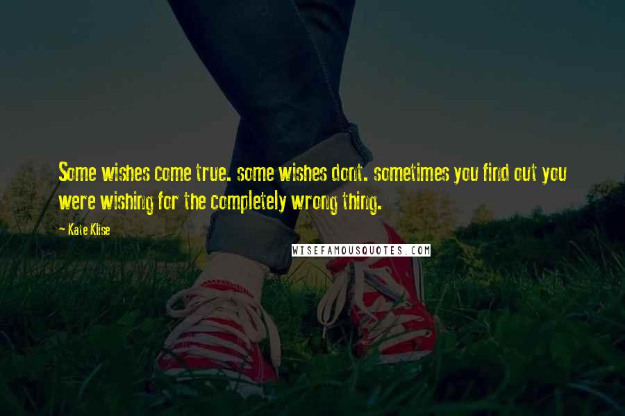 Kate Klise Quotes: Some wishes come true. some wishes dont. sometimes you find out you were wishing for the completely wrong thing.