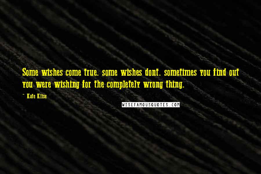 Kate Klise Quotes: Some wishes come true. some wishes dont. sometimes you find out you were wishing for the completely wrong thing.