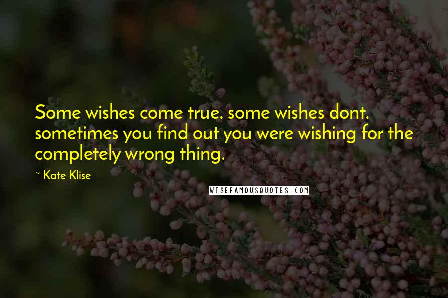 Kate Klise Quotes: Some wishes come true. some wishes dont. sometimes you find out you were wishing for the completely wrong thing.